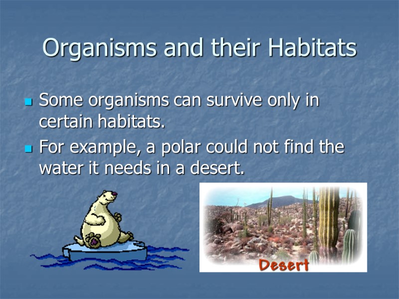 Organisms and their Habitats Some organisms can survive only in certain habitats. For example,